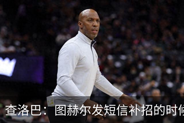 查洛巴：图赫尔发短信补招的时候我正在度假，球鞋都抽奖送人了