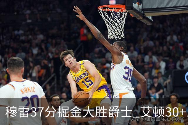 穆雷37分掘金大胜爵士 艾顿30+19开拓者胜猛龙